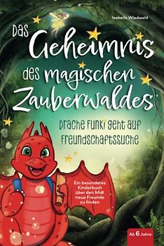 Das Geheimnis des magischen Zauberwaldes: Drache Funki geht auf Freundschaftssuche - Ein besonderes Kinderbuch ab 6 Jahren über den Mut neue Freunde zu finden