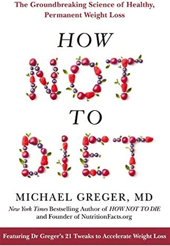 How Not to Diet: The Groundbreaking Science of Healthy, Permanent Weight Loss