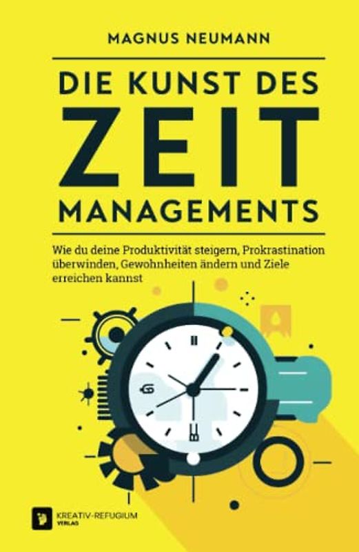 Die Kunst des Zeitmanagements: Wie du deine Produktivität steigern, Prokrastination überwinden, Gewohnheiten ändern und Ziele erreichen kannst