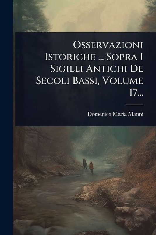 Osservazioni Istoriche ... Sopra I Sigilli Antichi De Secoli Bassi, Volume 17...