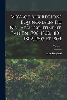 Voyage Aux Régions Équinoxiales Du Nouveau Continent, Fait En 1790, 1800, 1801, 1802, 1803 Et 1804; Volume 2