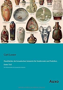 Handbuecher der keramischen Industrie fuer Studierende und Praktiker, Erster Teil: Die Rohmaterialien der keramischen Industrie