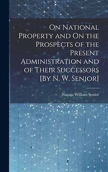 On National Property and On the Prospects of the Present Administration and of Their Successors [By N. W. Senior]