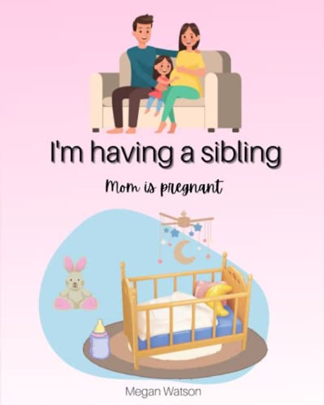 I’m Having a Sibling: A Childrens Book about Becoming a Big Sister and Having a Baby Brother with Beautiful Illustrations