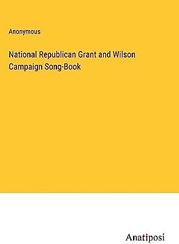 National Republican Grant and Wilson Campaign Song-Book