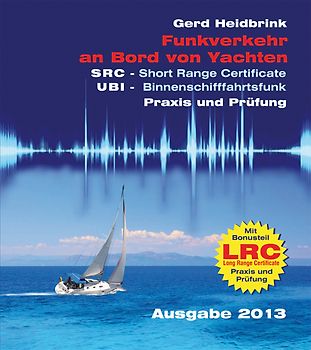 Funkverkehr an Bord von Yachten - Praxis und Prüfung. SRC - Short Range Certificate UBI - Binnenschfffahrtsfunk LRC - Long Range Certificate mit Fragenkatalogen