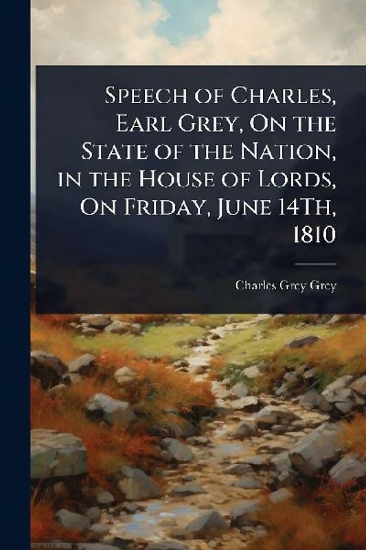 Speech of Charles, Earl Grey, On the State of the Nation, in the House of Lords, On Friday, June 14Th, 1810