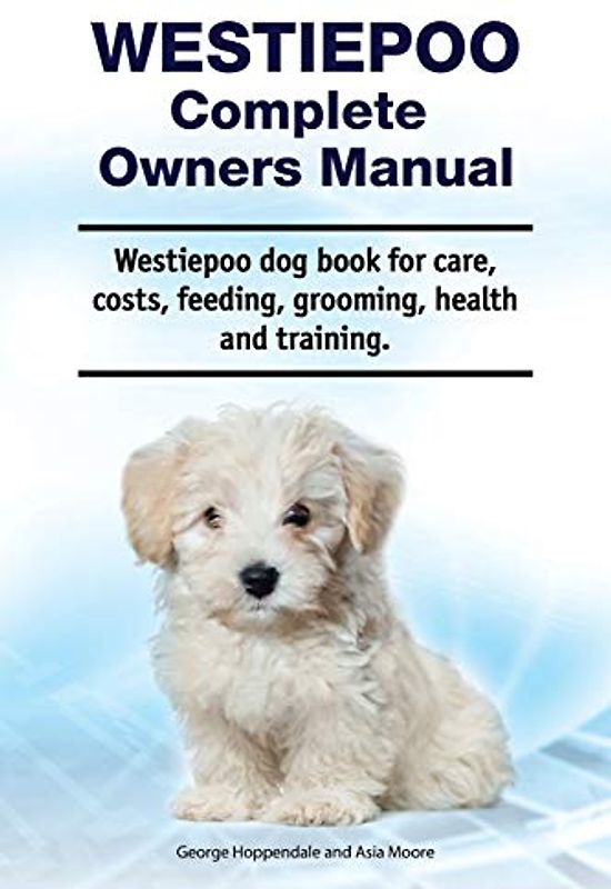 Westiepoo Complete Owners Manual. Westiepoo dog book for care, costs, feeding, grooming, health and training.