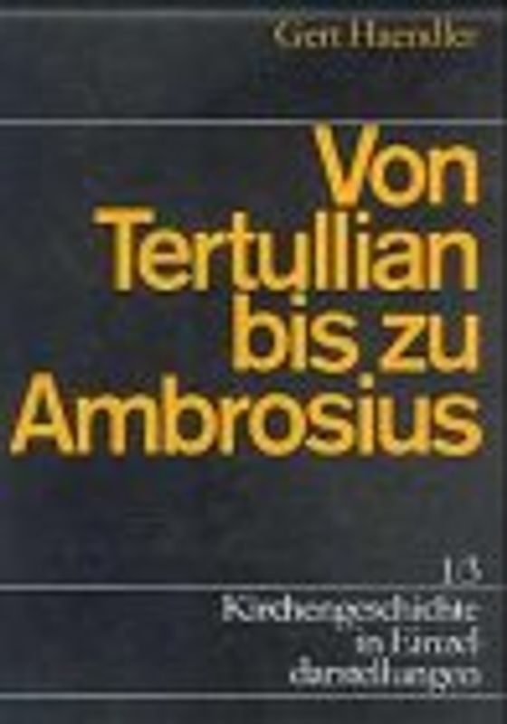 Kirchengeschichte in Einzeldarstellungen / Von der Alten Kirche bis zum Hohen Mittelalter / Von Tertullian bis zu Ambrosius. Die Kirche im Abendland vom Ende des 2. bis zum Ende des 4. Jahrhunderts