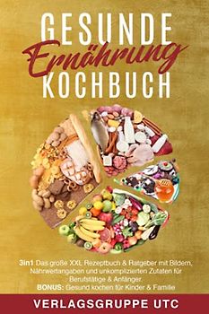 Gesunde Ernährung Kochbuch: 3in1 Das große XXL Rezeptbuch & Ratgeber mit Bildern, Nährwertangaben und unkomplizierten Zutaten für Berufstätige & Anfänger. BONUS: Gesund kochen für Kinder & Familie