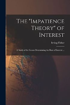 The "impatience Theory" of Interest; a Study of the Causes Determining the Rate of Interest ...