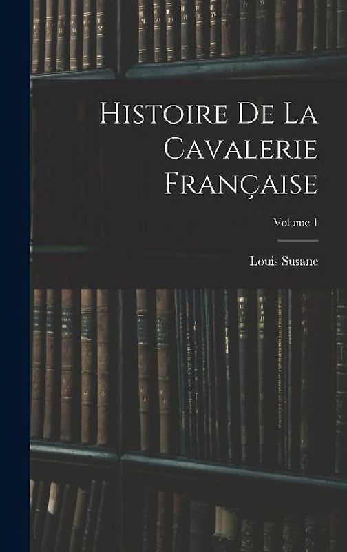 Histoire De La Cavalerie Française; Volume 1