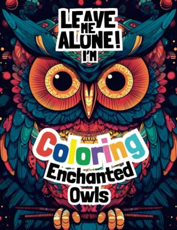 Leave Me Alone! I'm Coloring Enchanted Owls: Adult Coloring For Mindfulness Relaxation (Leave Me Alone!!! I Just Want To Color...)