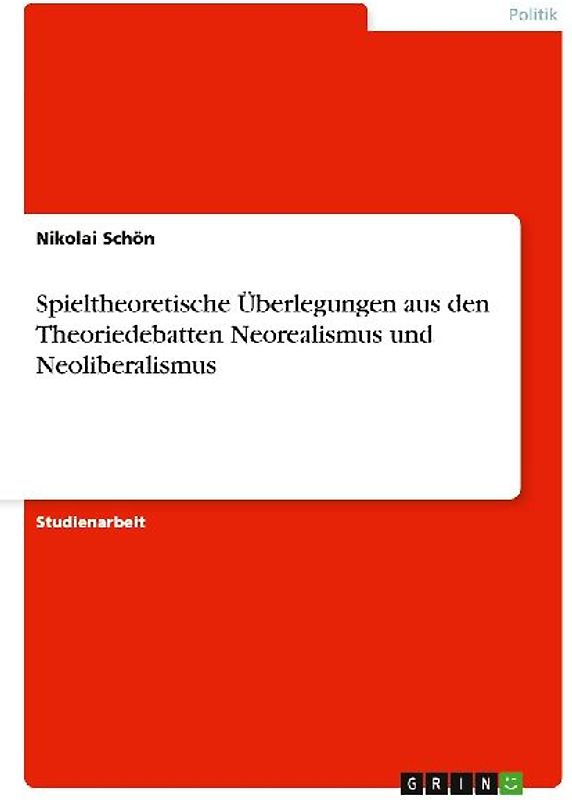 Spieltheoretische Überlegungen aus den Theoriedebatten Neorealismus und Neoliberalismus