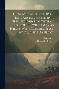 The Novels and Letters of Jane Austen. Edited by R. Brimley Johnson, With an Introd. by William Lyon Phelps, With Colored Illus. by C.E. and H.M. Broc
