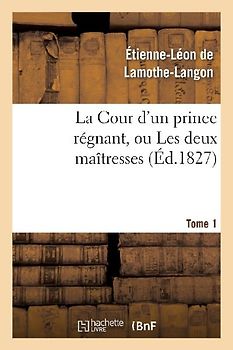 La Cour d'Un Prince Régnant, Ou Les Deux Maîtresses. Tome 1