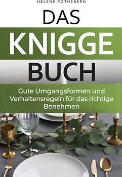 Das Knigge Buch - gute Umgangsformen und Verhaltensregeln für das richtige Benehmen: Anstand leicht gemacht mit den wichtigsten Tipps und Fallbeispielen - für Beruf, Alltag & Gesellschaft