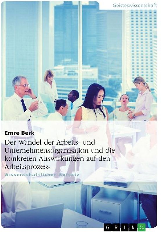 Der Wandel der Arbeits- und Unternehmensorganisation und die konkreten Auswirkungen auf den Arbeitsprozess