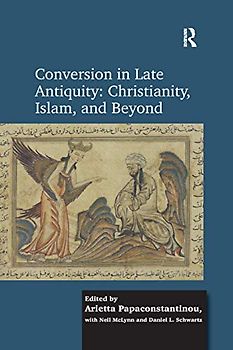 Conversion in Late Antiquity: Christianity, Islam, and Beyond: Papers from the Andrew W. Mellon Foundation Sawyer Seminar, University of Oxford, 2009-2010