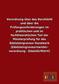 Verordnung über das Berufsbild und über die Prüfungsanforderungen im praktischen und im fachtheoretischen Teil der Meisterprüfung für das Edelsteingraveur-Handwerk (Edelsteingraveurmeisterverordnung - EdelstGrMstrV)