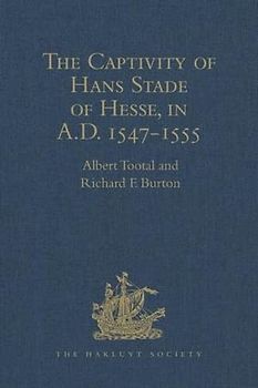 The Captivity of Hans Stade of Hesse, in A.D. 1547-1555, among the Wild Tribes of Eastern Brazil (Hakluyt Society, First Series)
