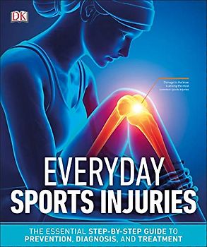 Everyday Sports Injuries: The Essential Step-by-Step Guide to Prevention, Diagnosis, and Treatment
