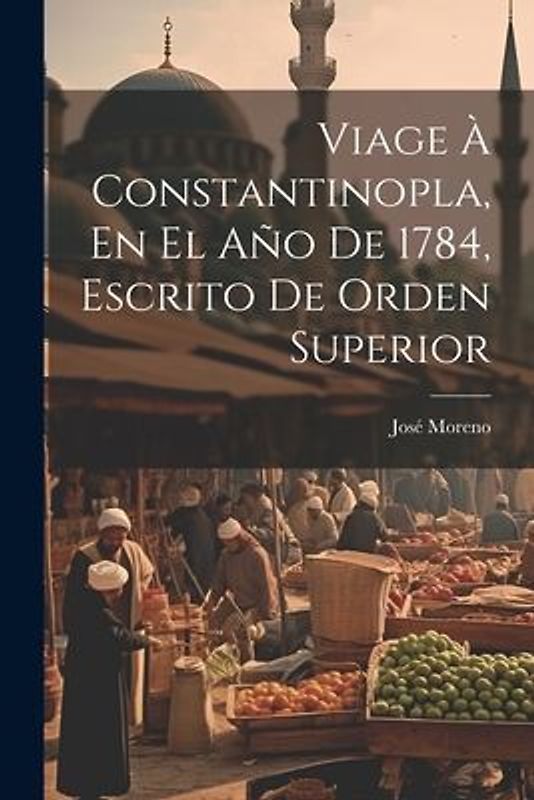 Viage À Constantinopla, En El Año De 1784, Escrito De Orden Superior