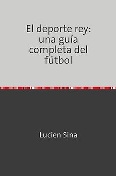 El deporte rey: una guía completa del fútbol