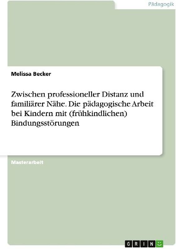 Zwischen professioneller Distanz und familiärer Nähe. Die pädagogische Arbeit bei Kindern mit (frühkindlichen) Bindungsstörungen
