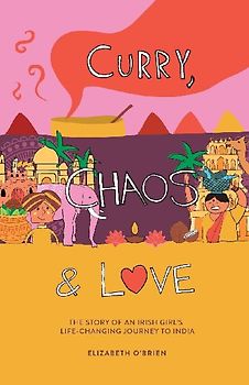Curry, Chaos and Love - The Story Of An Irish Girl's Life-Changing Journey To India