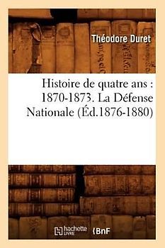 Histoire de Quatre Ans: 1870-1873. La Défense Nationale (Éd.1876-1880)