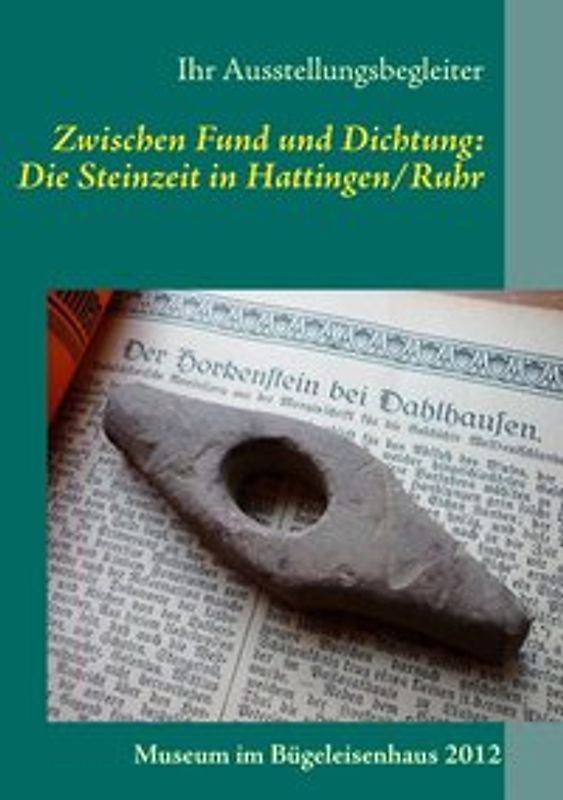 Zwischen Fund und Dichtung: Die Steinzeit in Hattingen/Ruhr. Katalog zur Sonderausstellung des Heimatvereins Hattingen-Ruhr e.V.