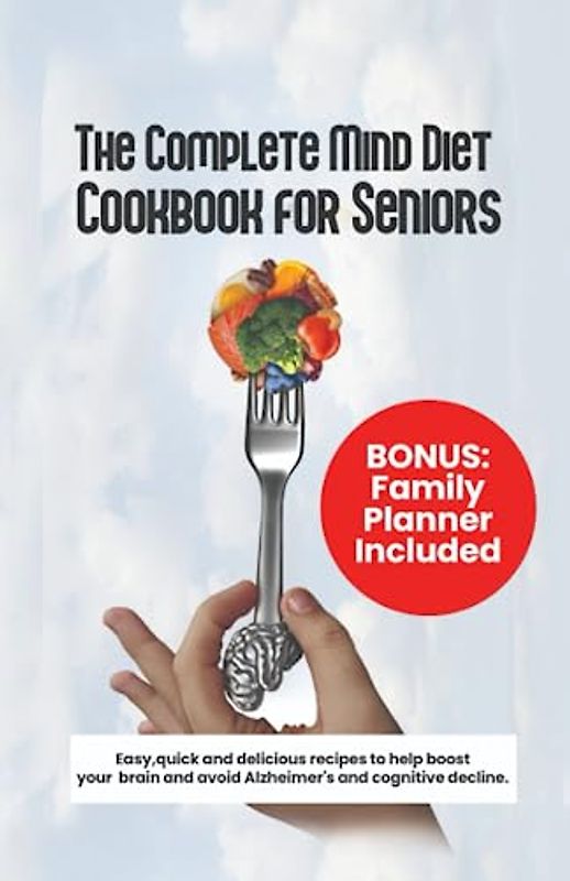 THE COMPLETE MIND DIET COOKBOOK FOR SENIORS: Easy, quick and delicious recipes to help boost your brain and avoid Alzheimer's and cognitive decline
