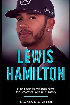 Lewis Hamilton: How Lewis Hamilton Became the Greatest Driver in F1 History