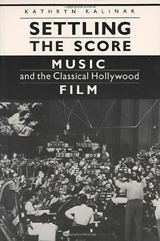Settling the Score: Music and the Classical Hollywood Film (Wisconsin Studies in Film) - Kalinak, Kathryn