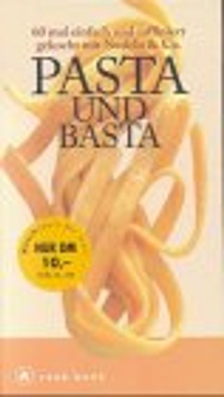 Pasta und Basta. 60 mal einfach und raffiniert gekocht mit Nudeln & Co