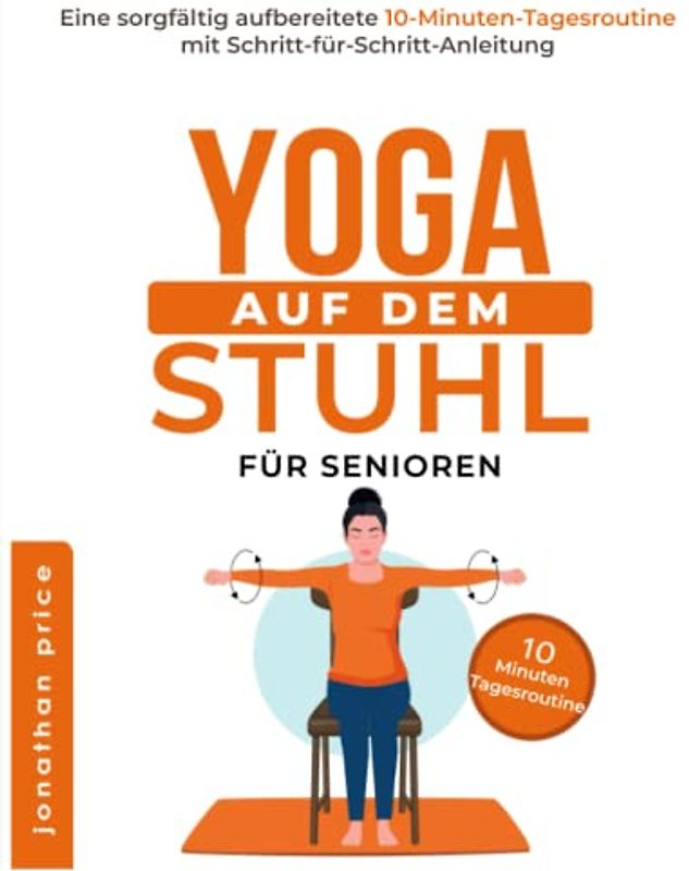 YOGA AUF DEM STUHL FÜR SENIOREN: Eine sorgfältig aufbereitete 10-Minuten-Tagesroutine mit Schritt-für-Schritt-Anleitung