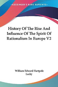 History Of The Rise And Influence Of The Spirit Of Rationalism In Europe V2