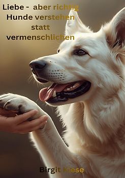 Liebe - aber richtig. Hunde verstehen statt vermenschlichen