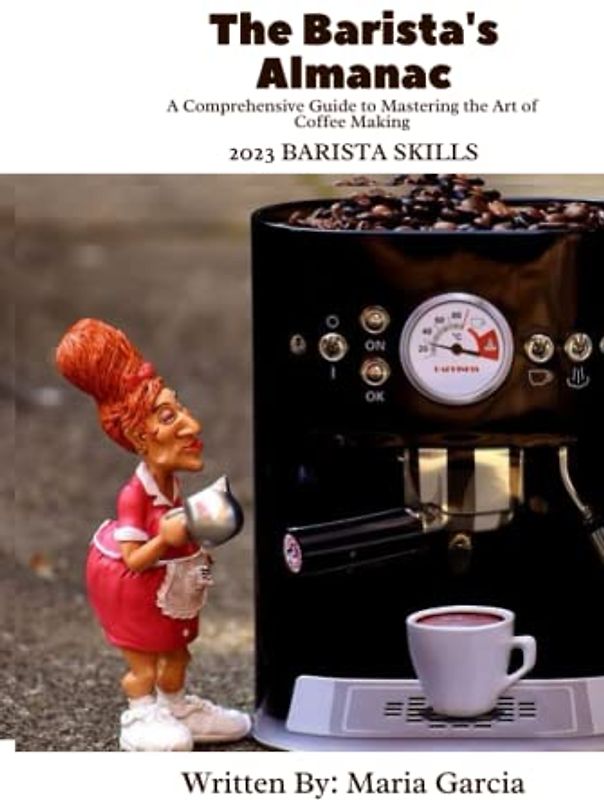 The Barista's Almanac: A Comprehensive Guide to Mastering the Art of Coffee Making