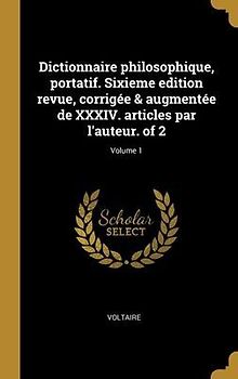 Dictionnaire philosophique, portatif. Sixieme edition revue, corrigée & augmentée de XXXIV. articles par l'auteur. of 2; Volume 1