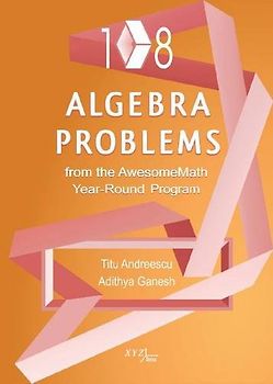 108 Algebra Problems from the Awesomemath Year-Round Program (Xyz Series, Band 5)