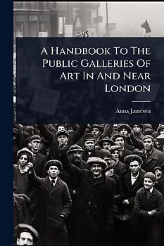 A Handbook To The Public Galleries Of Art In And Near London