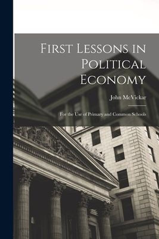 First Lessons in Political Economy: For the Use of Primary and Common Schools