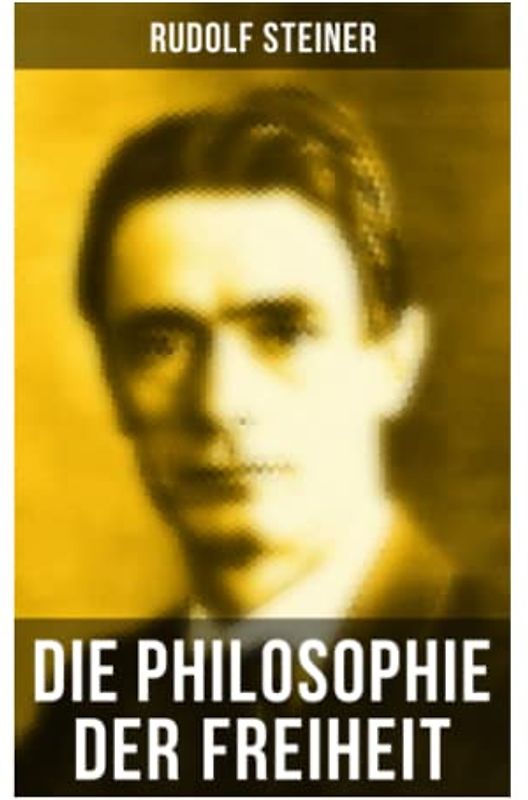 Die Philosophie der Freiheit: Grundzüge einer modernen Weltanschauung - seelische Beobachtungsresultate nach naturwissenschaftlicher Methode: die Vorbereitung der Anthroposophie