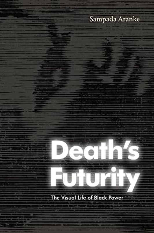Death's Futurity: The Visual Life of Black Power (The Visual Arts of Africa and Its Diasporas)