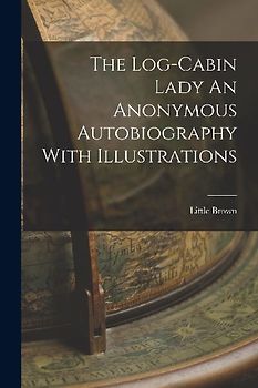 The Log-Cabin Lady An Anonymous Autobiography With Illustrations