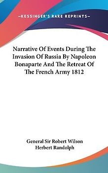 Narrative Of Events During The Invasion Of Russia By Napoleon Bonaparte And The Retreat Of The French Army 1812