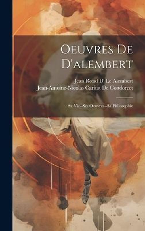 Oeuvres De D'alembert: Sa Vie--Ses Oeuvres--Sa Philosophie