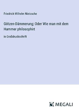 Götzen-Dämmerung; Oder Wie man mit dem Hammer philosophirt